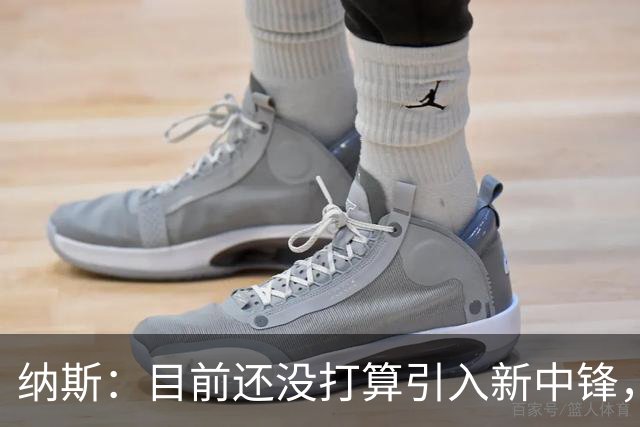 纳斯：目前还没打算引入新中锋，等机会再说吧！